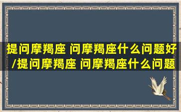 提问摩羯座 问摩羯座什么问题好/提问摩羯座 问摩羯座什么问题好-我的网站